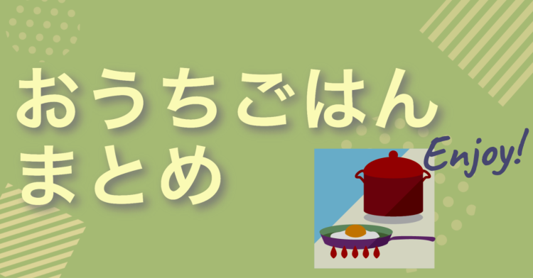 おうちごはんまとめ！